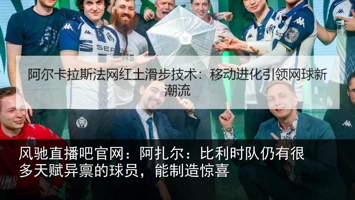 风驰直播吧官网：阿扎尔：比利时队仍有很多天赋异禀的球员，能制造惊喜