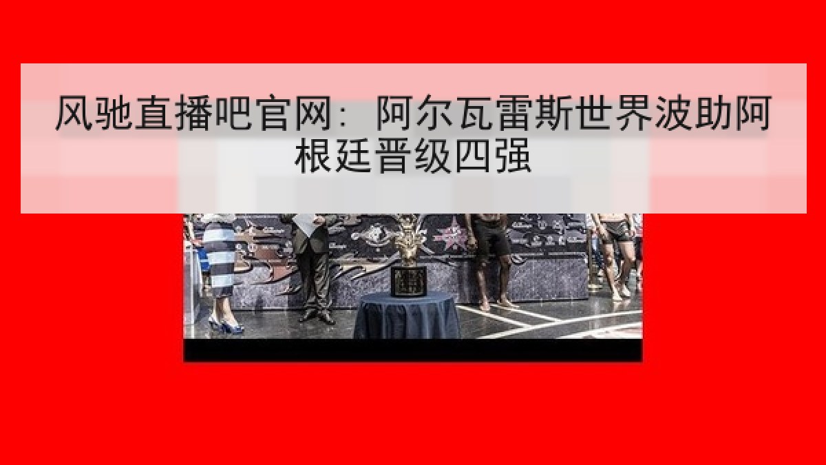 风驰直播吧官网: 阿尔瓦雷斯世界波助阿根廷晋级四强