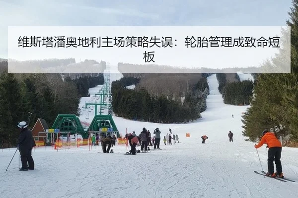 维斯塔潘奥地利主场策略失误：轮胎管理成致命短板