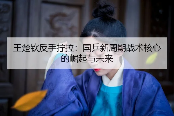wang-chu-qin-fan-shou-ning-la-guo-ping-xin-zhou-qi-zhan-shu-he-xin-de-jue-qi-yu-wei-lai-2-107.jpg