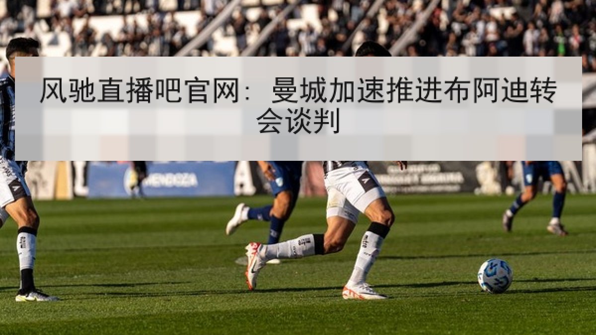 风驰直播吧官网: 曼城加速推进布阿迪转会谈判