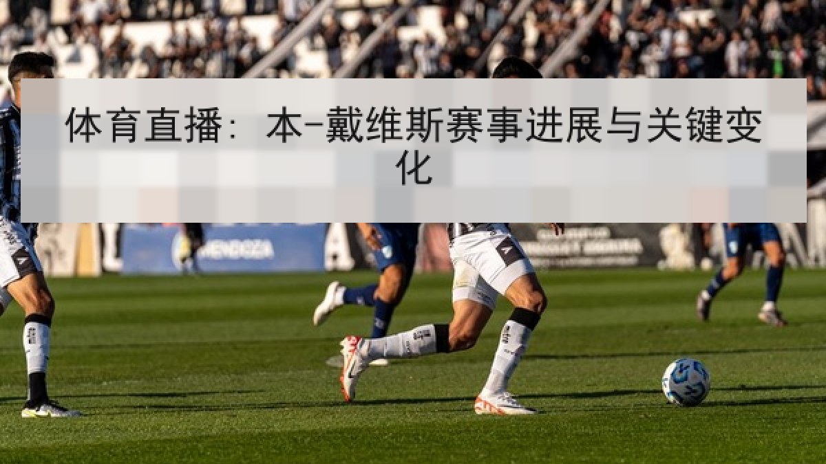 体育直播: 本-戴维斯赛事进展与关键变化
