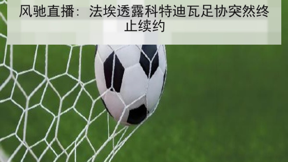 风驰直播: 法埃透露科特迪瓦足协突然终止续约 风驰直播: 法埃透露科特迪瓦足协突然终止续约