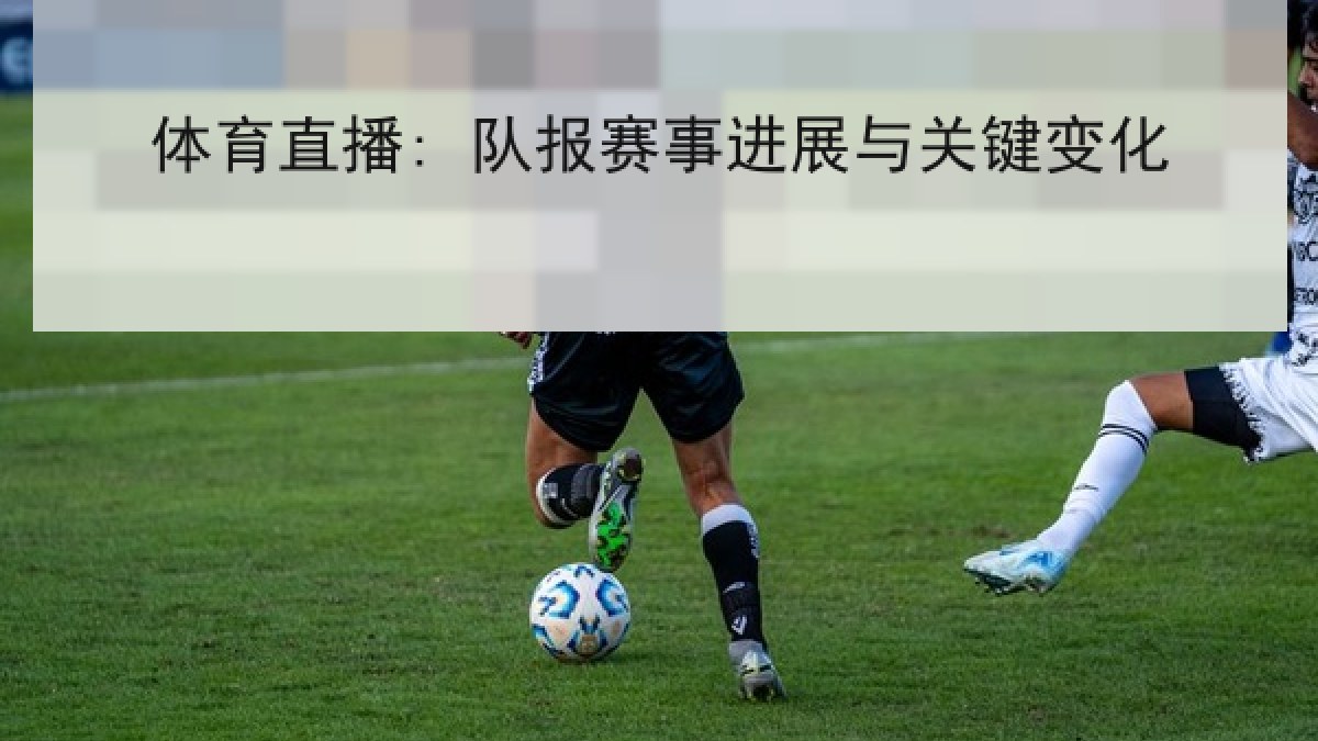 体育直播: 队报赛事进展与关键变化