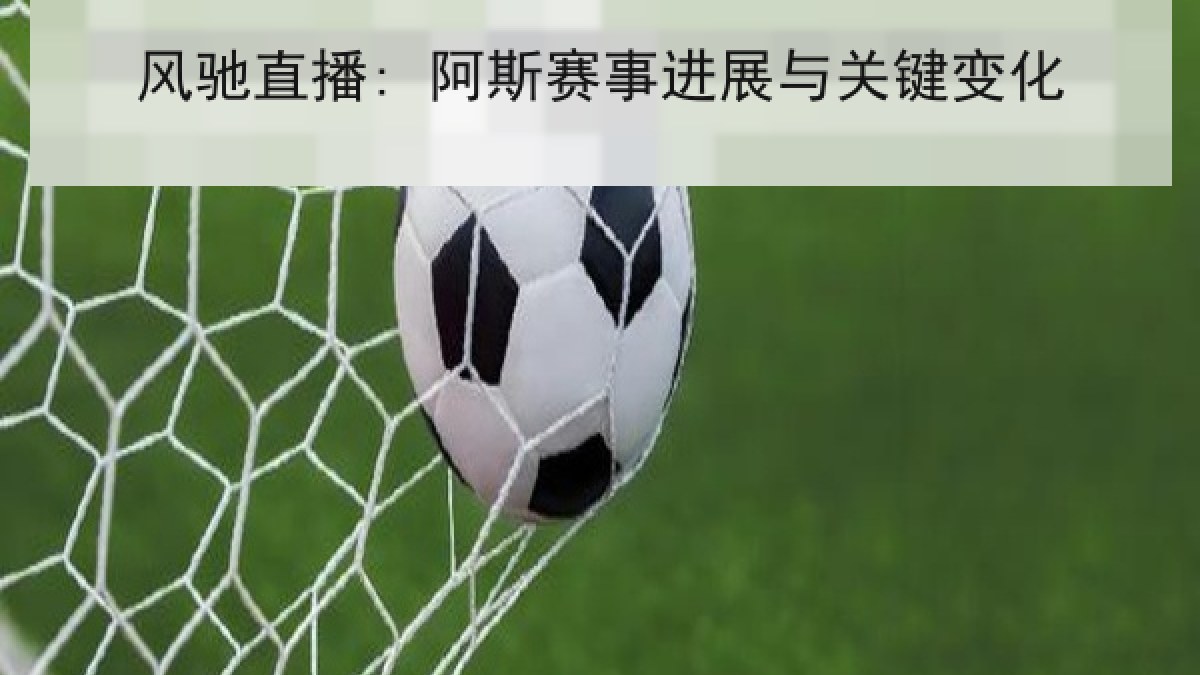 风驰直播: 阿斯赛事进展与关键变化