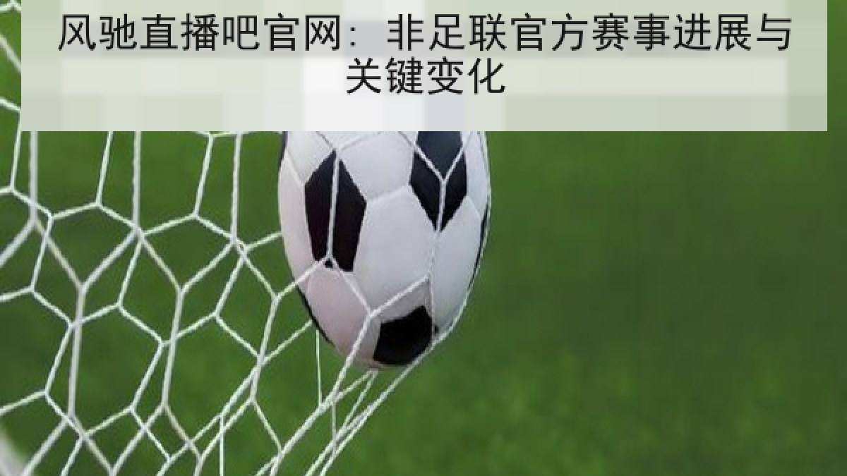 风驰直播吧官网: 非足联官方赛事进展与关键变化