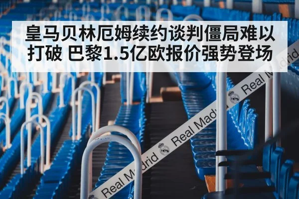 皇马贝林厄姆续约谈判僵局难以打破 巴黎1.5亿欧报价强势登场