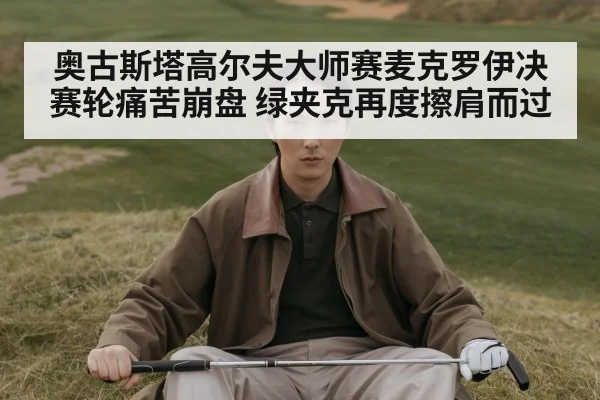 奥古斯塔高尔夫大师赛麦克罗伊决赛轮痛苦崩盘 绿夹克再度擦肩而过