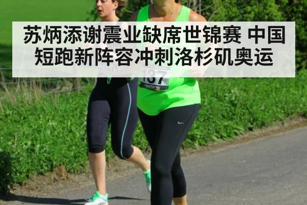 苏炳添谢震业缺席世锦赛 中国短跑新阵容冲刺洛杉矶奥运