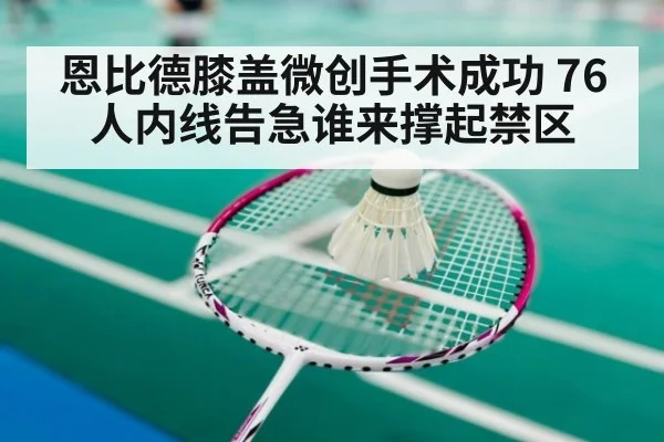 恩比德膝盖微创手术成功 76人内线告急谁来撑起禁区